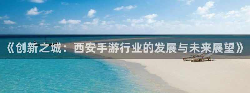 正版庄闲路单软件下载：《创新之城：西安手游行业的发展与未来展