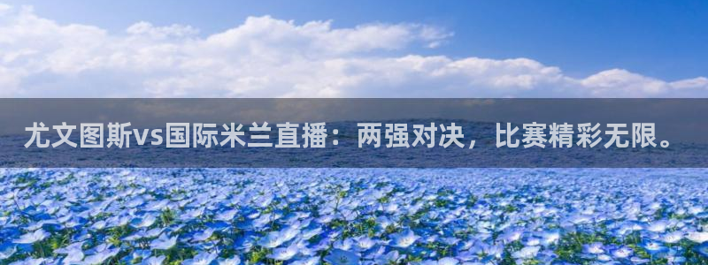 so米体育官网：尤文图斯vs国际米兰直播：两强对决，比赛精彩无限。