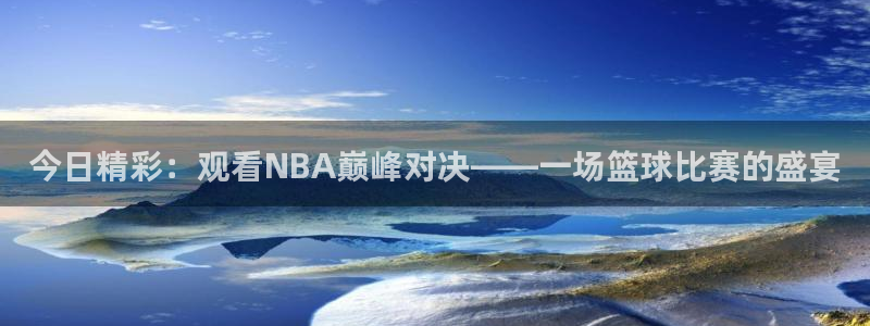 so米体育直播在线观看直播nba：今日精彩：观看NBA巅峰对决——一场篮球比赛的盛宴