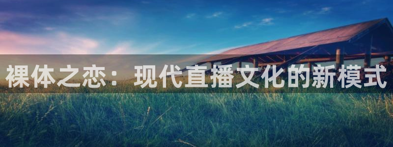 so米体育直播平台：裸体之恋：现代直播文化的新模式