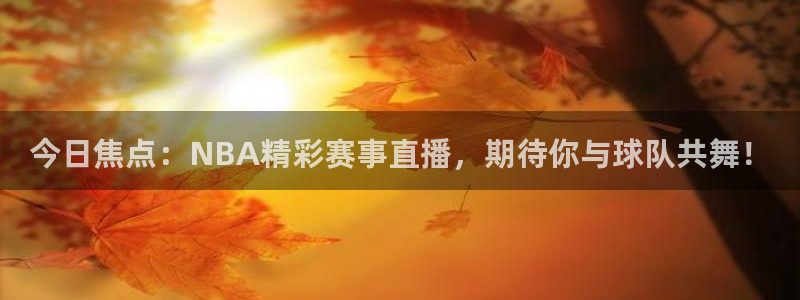 so米体育直播平台下载：今日焦点：NBA精彩赛事直播，期待你与球队共舞！