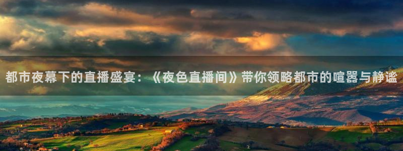 so米体育赛事直播：都市夜幕下的直播盛宴：《夜色直播间》带你领略都市的喧嚣与静谧