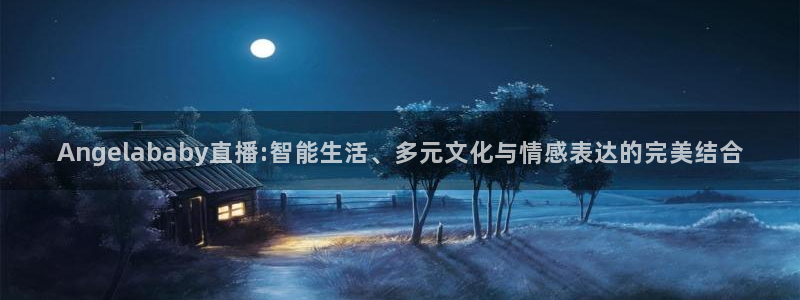 so米体育直播：Angelababy直播:智能生活、多元文化与情感表达的完美结合