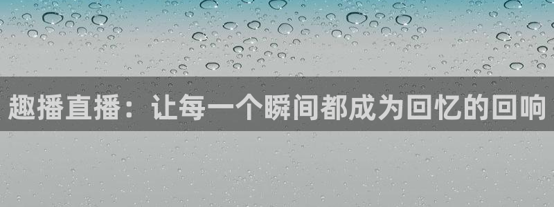so米体育直播免费下载：趣播直播：让每一个瞬间都成为回忆的回响