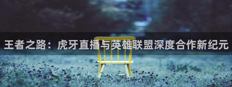 so米体育免费直播入口：王者之路：虎牙直播与英雄联盟深度合作新纪元