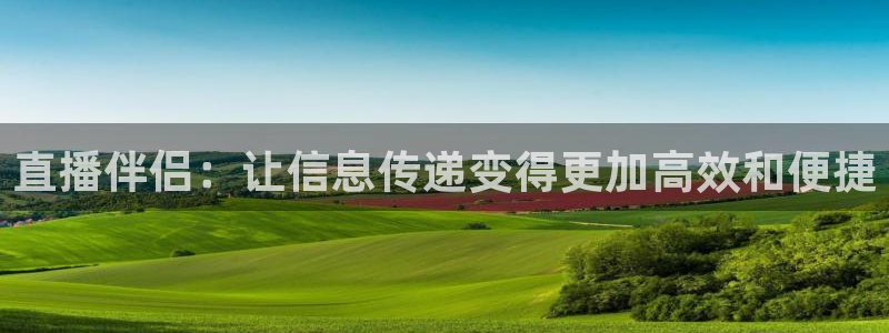 so米足球直播吧：直播伴侣：让信息传递变得更加高效和便捷
