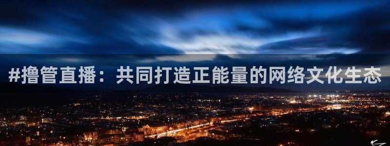 so米直播体育直播平台：#撸管直播：共同打造正能量的网络文化生态
