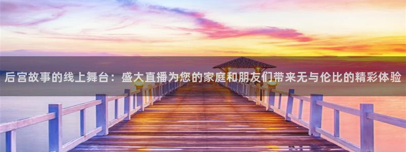 so米直播看球：后宫故事的线上舞台：盛大直播为您的家庭和朋友们带来无与伦比的精彩体验
