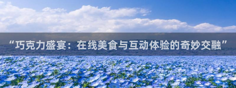 so米直播nba直播：“巧克力盛宴：在线美食与互动体验的奇妙交融”